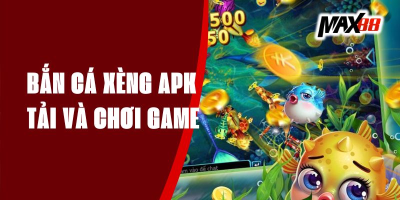 Bắn Cá Xèng APK - Tải Và Chơi Game Bắn Cá Hấp Dẫn Tại Max88