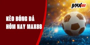 Kèo Bóng Đá Hôm Nay - Nhận Dự Đoán Chính Xác Từ Max88