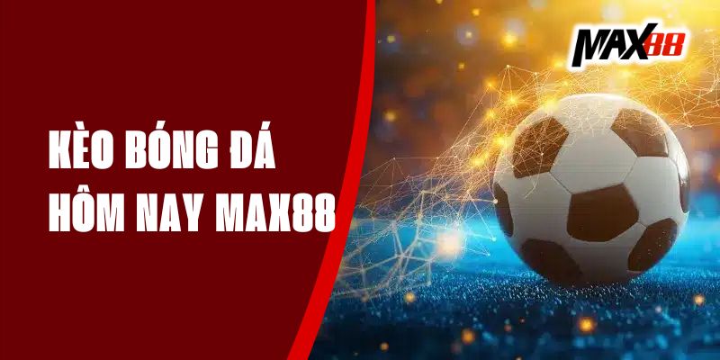 Kèo Bóng Đá Hôm Nay - Nhận Dự Đoán Chính Xác Từ Max88
