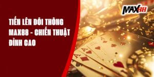 Tiến Lên Đôi Thông Max88 - Chiến Thuật Đỉnh Cao
