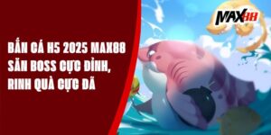 Bắn Cá H5 2025 Max88 – Săn Boss Cực Đỉnh, Rinh Quà Cực Đã