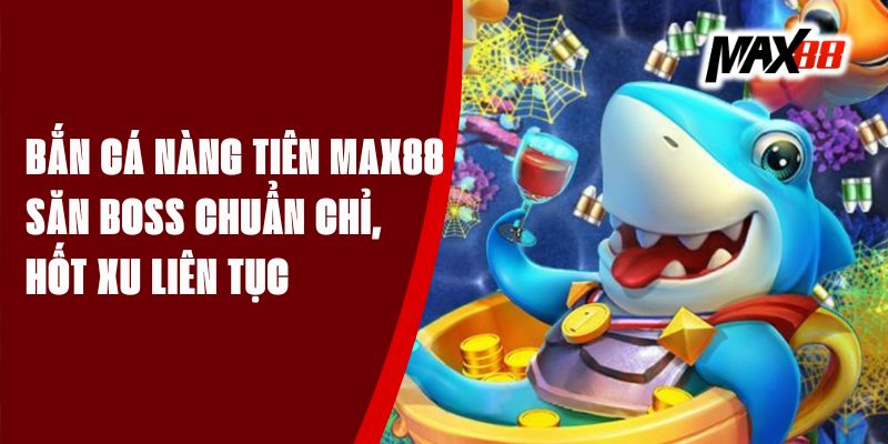 Bắn Cá Nàng Tiên Max88 – Săn Boss Chuẩn Chỉ, Hốt Xu Liên Tục