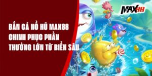 Bắn Cá Nổ Hũ Max88 - Chinh Phục Phần Thưởng Lớn Từ Biển Sâu