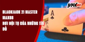 Blackjack 21 Master Max88 - Nơi Hội Tụ Của Những Tín Đồ