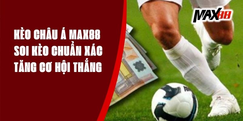 Kèo Banh Châu Á Max88 - Soi Kèo Chuẩn Xác, Tăng Cơ Hội Thắng