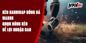 Kèo Handicap Bóng Đá Max88 - Chọn Đúng Kèo Để Lợi Nhuận Cao