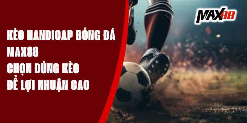 Kèo Handicap Bóng Đá Max88 - Chọn Đúng Kèo Để Lợi Nhuận Cao