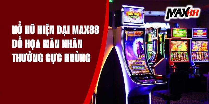 Nổ Hũ Hiện Đại Max88 - Đồ Họa Mãn Nhãn, Thưởng Cực Khủng