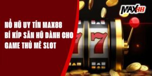 Nổ Hũ Uy Tín Max88 – Bí Kíp Săn Hũ Dành Cho Game Thủ Mê Slot