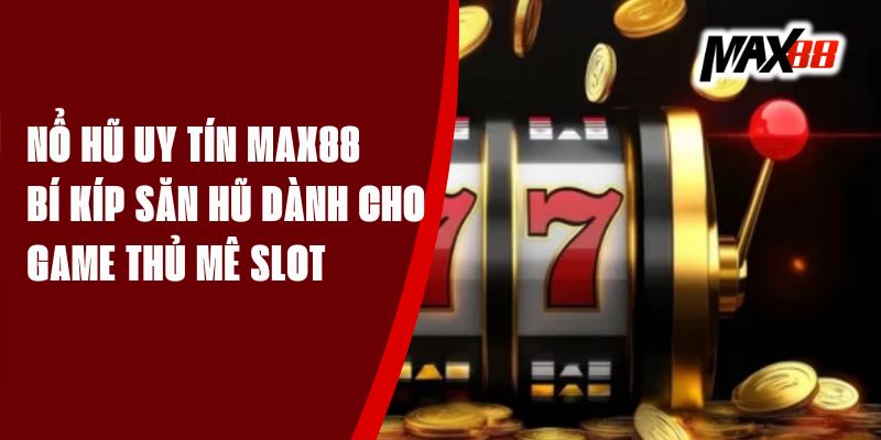 Nổ Hũ Uy Tín Max88 – Bí Kíp Săn Hũ Dành Cho Game Thủ Mê Slot