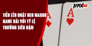 Tiến Lên Chặt Heo Max88 - Game Bài Với Tỷ Lệ Thưởng Siêu Đậm