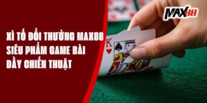 Xì Tố Đổi Thưởng Max88 - Siêu Phẩm Game Bài Đầy Chiến Thuật