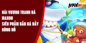 Hải Vương Tranh Bá Max88 - Siêu Phẩm Bắn Cá Đầy Bùng Nổ