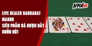 Live Dealer Baccarat Max88 - Siêu Phẩm Cá Cược Đầy Cuốn Hút