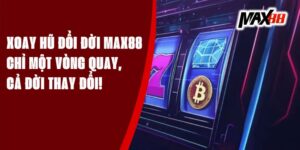 Xoay Hũ Đổi Đời Max88 - Chỉ Một Vòng Quay, Cả Đời Thay Đổi!