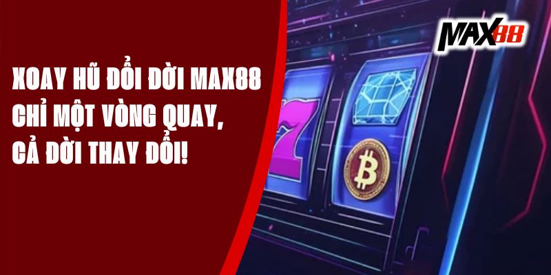 Xoay Hũ Đổi Đời Max88 - Chỉ Một Vòng Quay, Cả Đời Thay Đổi!